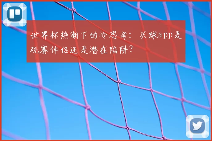 世界杯热潮下的冷思考:买球app是观赛伴侣还是潜在陷阱?
