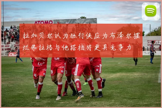 拉加贝尔认为独行侠应为布泽尔摆烂弗拉格与他搭档将更具竞争力