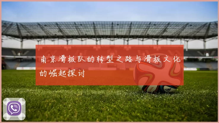 南京滑板队的转型之路与滑板文化的崛起探讨