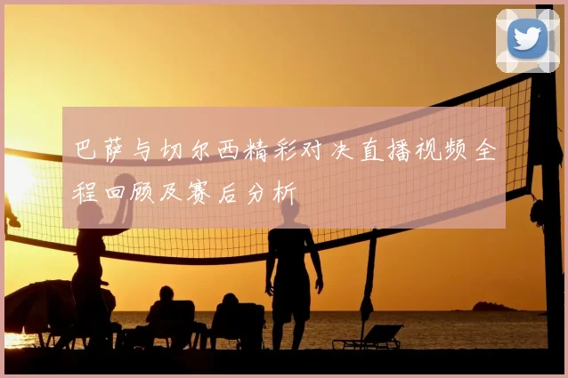 巴萨与切尔西精彩对决直播视频全程回顾及赛后分析