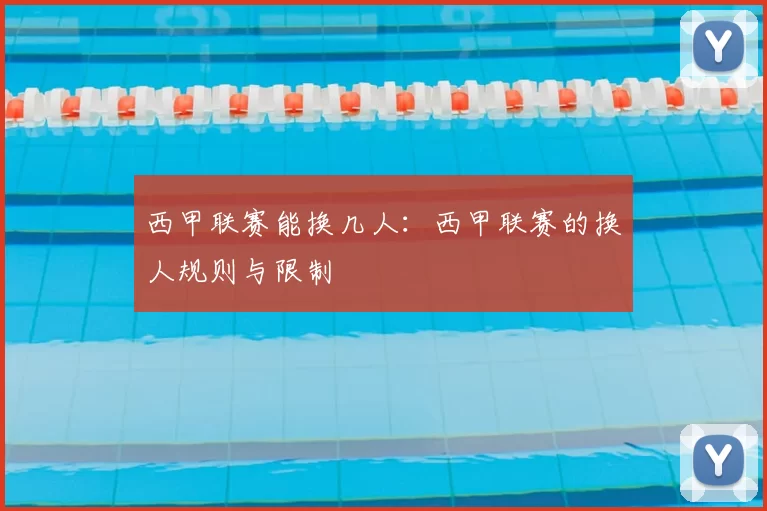 西甲联赛能换几人:西甲联赛的换人规则与限制