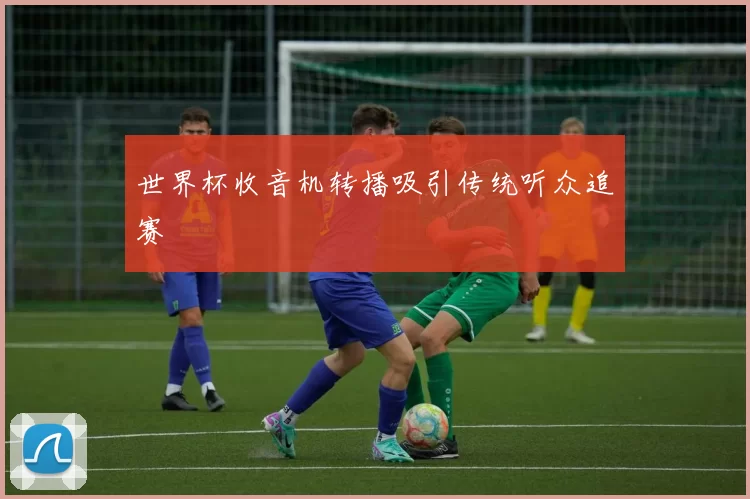 世界杯收音机转播吸引传统听众追赛