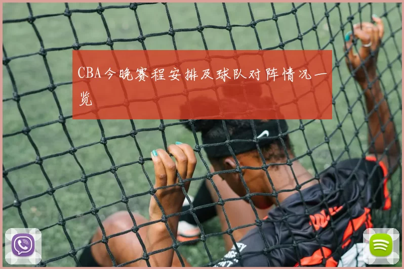 CBA今晚赛程安排及球队对阵情况一览
