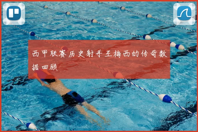 西甲联赛历史射手王梅西的传奇数据回顾