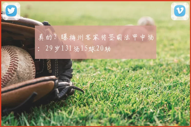 真的?曝梅州客家将签前法甲中场:29岁131场15球20助