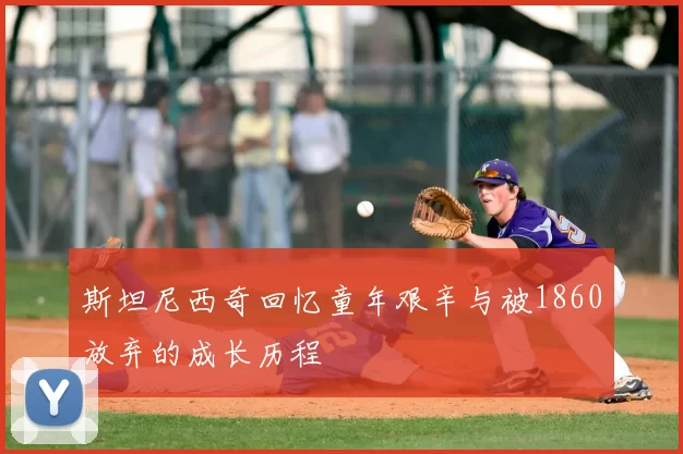 斯坦尼西奇回忆童年艰辛与被1860放弃的成长历程