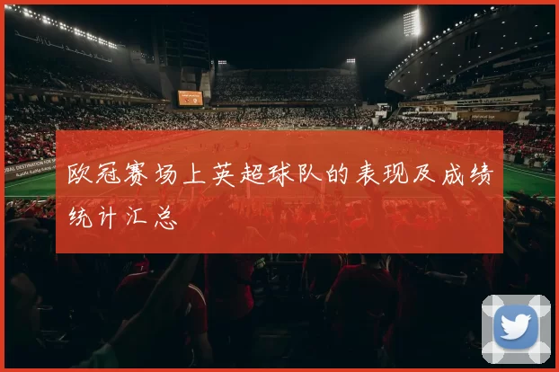 欧冠赛场上英超球队的表现及成绩统计汇总
