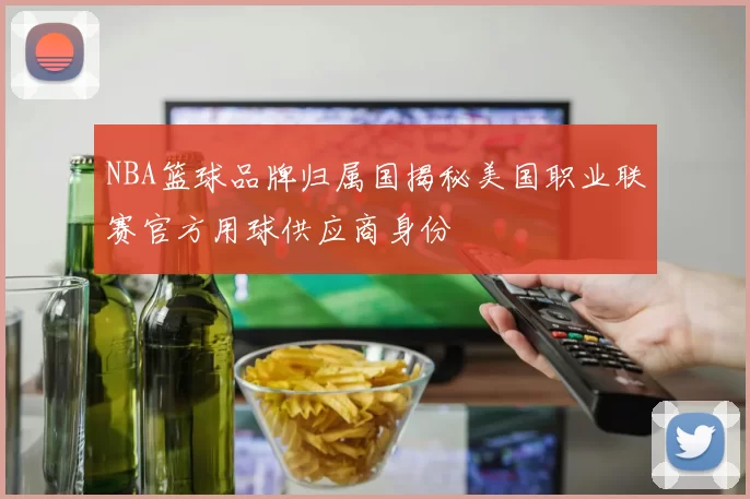 NBA篮球品牌归属国揭秘美国职业联赛官方用球供应商身份