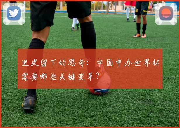 里皮留下的思考:中国申办世界杯需要哪些关键变革?