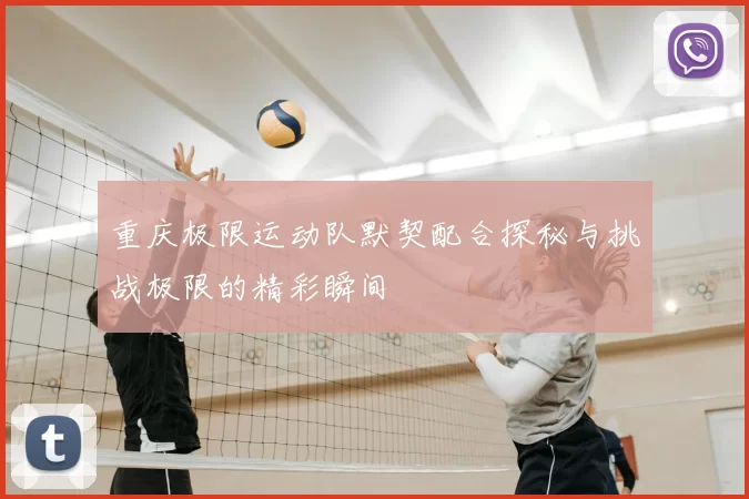重庆极限运动队默契配合探秘与挑战极限的精彩瞬间