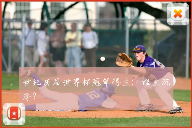 世纪历届世界杯冠军得主:谁主沉浮?