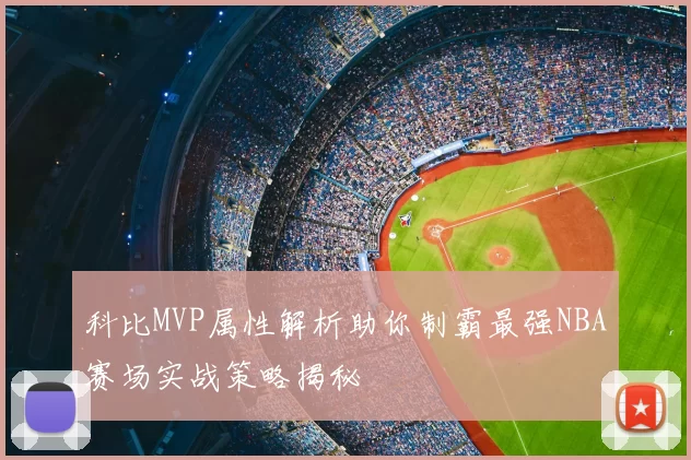 科比MVP属性解析助你制霸最强NBA赛场实战策略揭秘