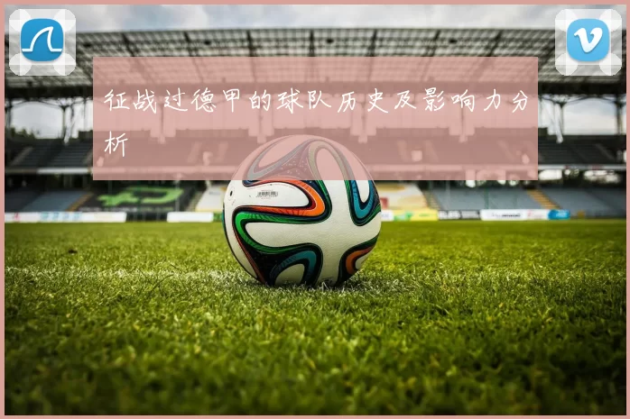 征战过德甲的球队历史及影响力分析