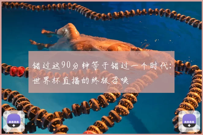 错过这90分钟等于错过一个时代:世界杯直播的终极召唤