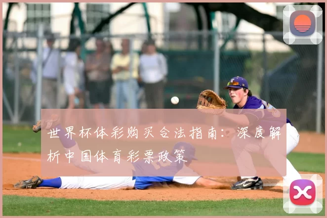 世界杯体彩购买合法指南:深度解析中国体育彩票政策