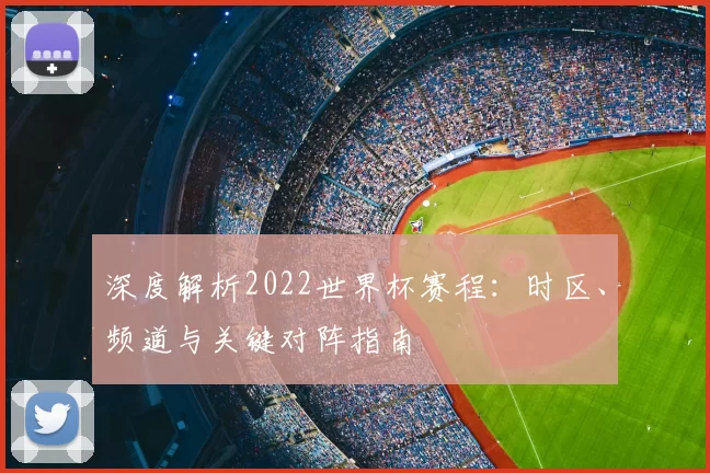 深度解析2022世界杯赛程:时区、频道与关键对阵指南