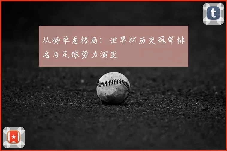 从榜单看格局:世界杯历史冠军排名与足球势力演变