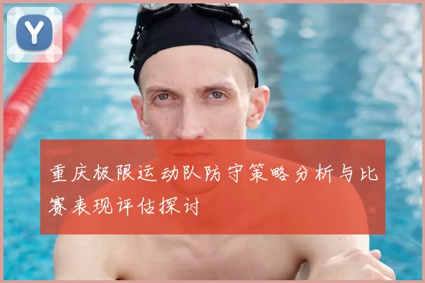 重庆极限运动队防守策略分析与比赛表现评估探讨