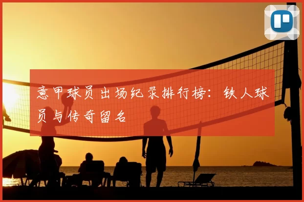 意甲球员出场纪录排行榜:铁人球员与传奇留名