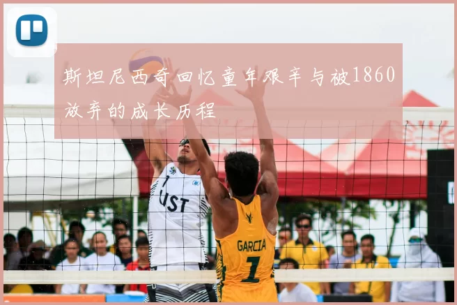 斯坦尼西奇回忆童年艰辛与被1860放弃的成长历程