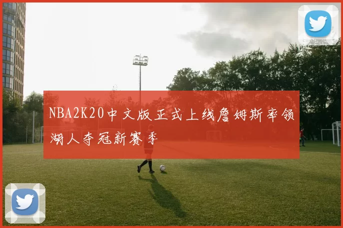 NBA2K20中文版正式上线詹姆斯率领湖人夺冠新赛季