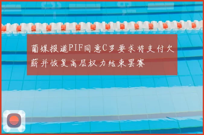 葡媒报道PIF同意C罗要求将支付欠薪并恢复高层权力结束罢赛