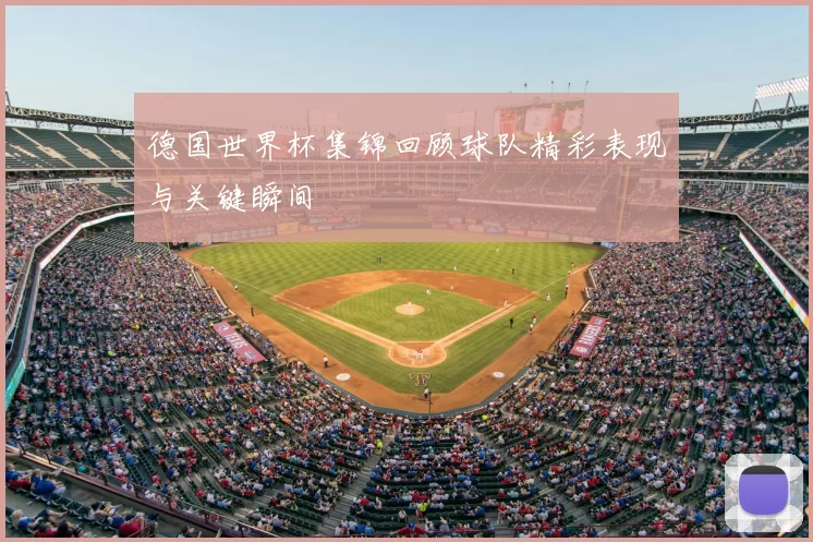 德国世界杯集锦回顾球队精彩表现与关键瞬间