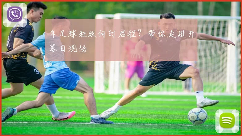 年足球狂欢何时启程?带你走进开幕日现场