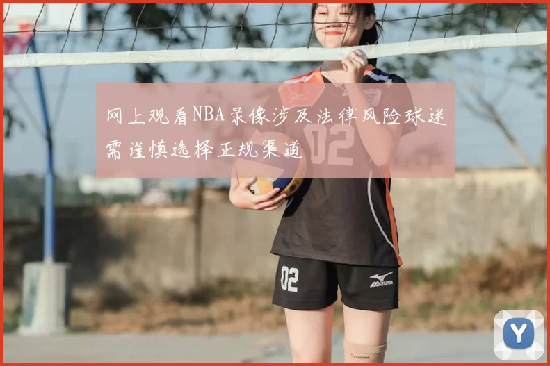网上观看NBA录像涉及法律风险球迷需谨慎选择正规渠道