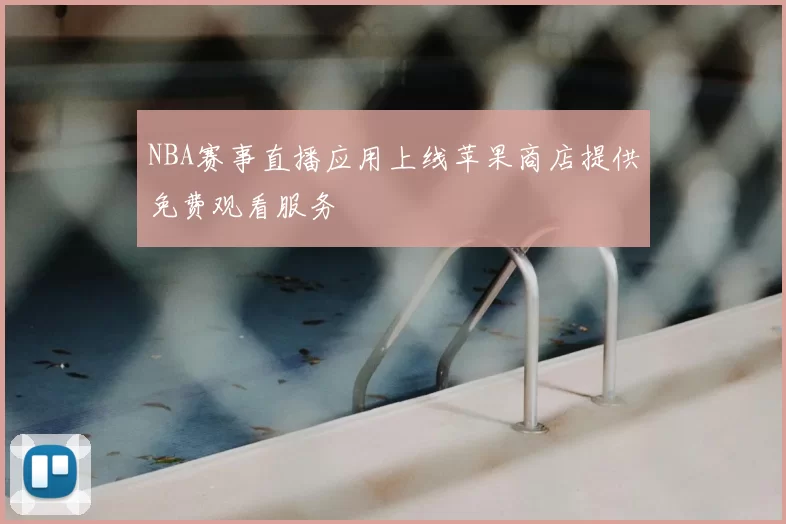 NBA赛事直播应用上线苹果商店提供免费观看服务
