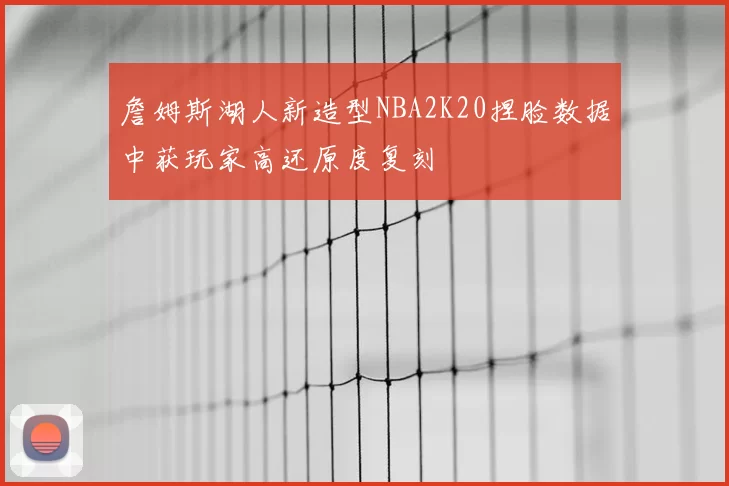 詹姆斯湖人新造型NBA2K20捏脸数据中获玩家高还原度复刻