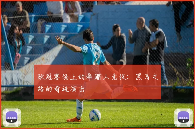 欧冠赛场上的希腊人竞技:黑马之路的奇迹演出