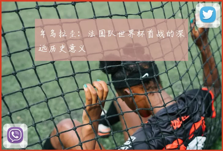 年乌拉圭:法国队世界杯首战的深远历史意义