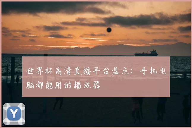 世界杯高清直播平台盘点:手机电脑都能用的播放器