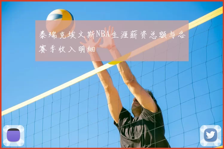 泰瑞克埃文斯NBA生涯薪资总额与各赛季收入明细