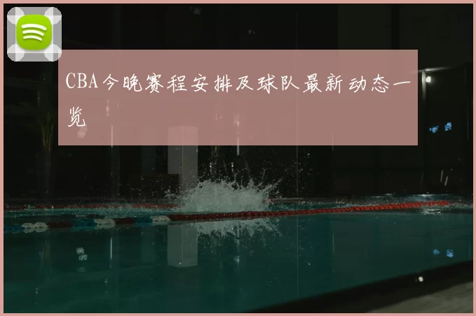 CBA今晚赛程安排及球队最新动态一览