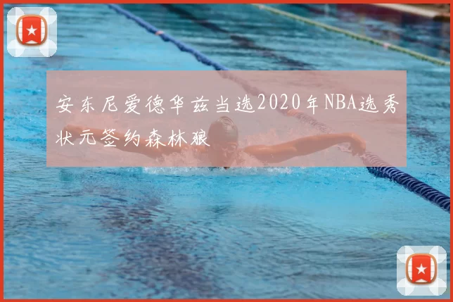 安东尼爱德华兹当选2020年NBA选秀状元签约森林狼