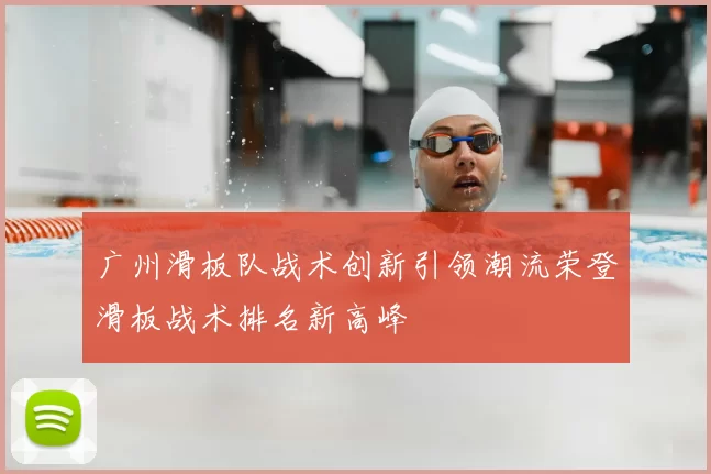 广州滑板队战术创新引领潮流荣登滑板战术排名新高峰