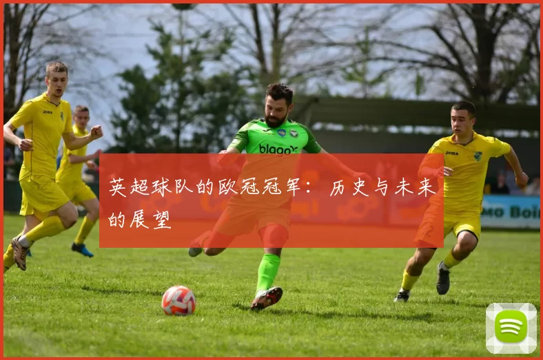 英超球队的欧冠冠军:历史与未来的展望
