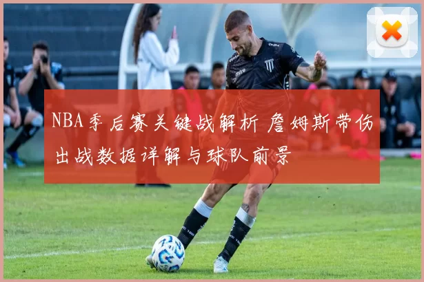 NBA季后赛关键战解析 詹姆斯带伤出战数据详解与球队前景