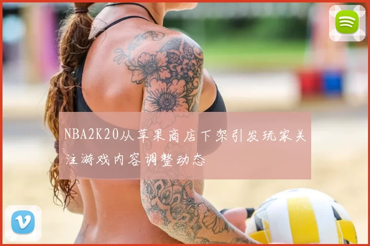 NBA2K20从苹果商店下架引发玩家关注游戏内容调整动态