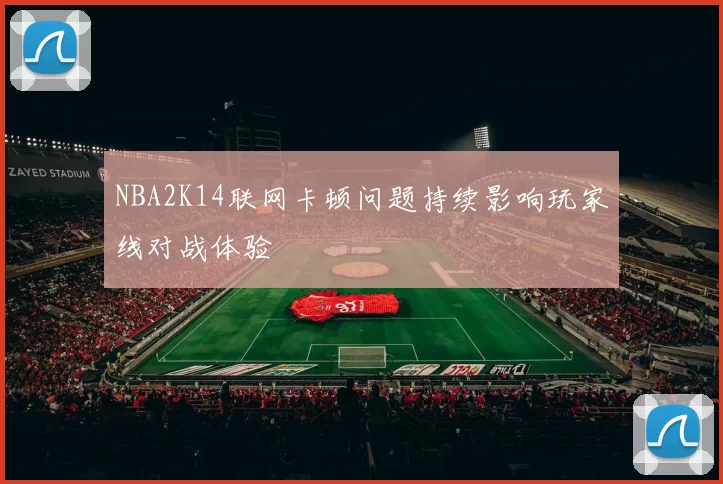 NBA2K14联网卡顿问题持续影响玩家线对战体验