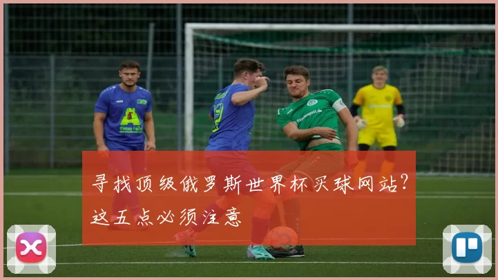 寻找顶级俄罗斯世界杯买球网站?这五点必须注意