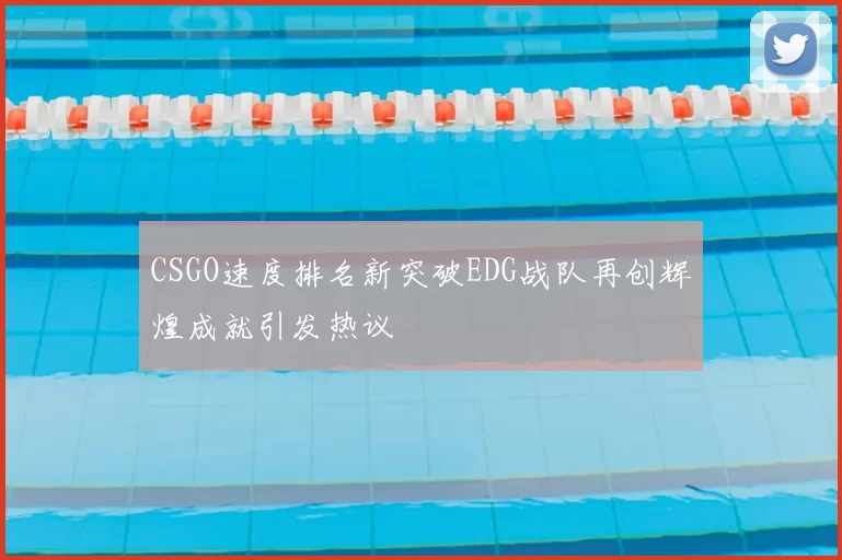 CSGO速度排名新突破EDG战队再创辉煌成就引发热议