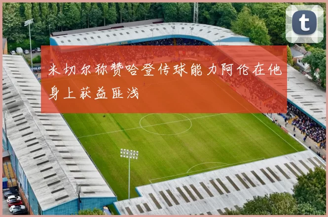 米切尔称赞哈登传球能力阿伦在他身上获益匪浅